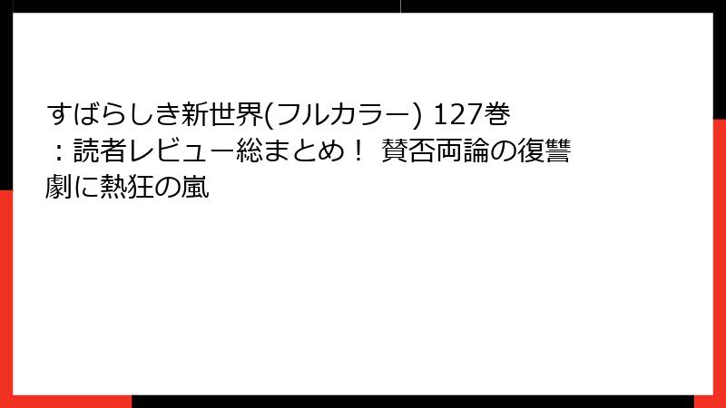 すばらしき新世界(フルカラー) 127巻:読者レビュー総まとめ! 賛否両論の復讐劇に熱狂の嵐