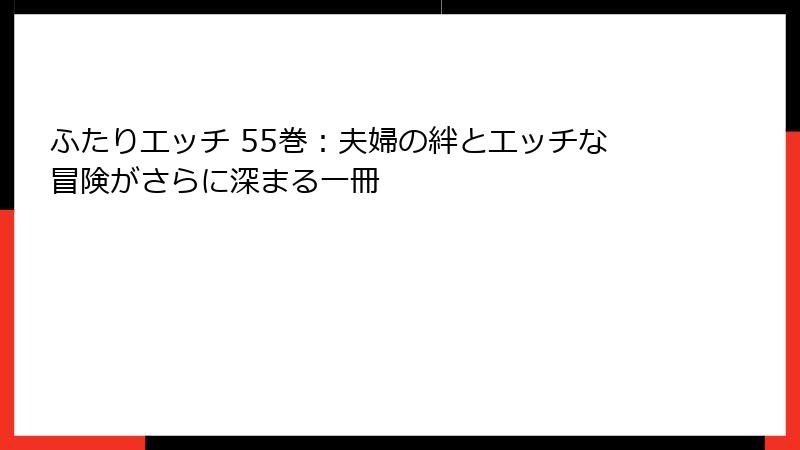 ふたりエッチ 55巻:夫婦の絆とエッチな冒険がさらに深まる一冊