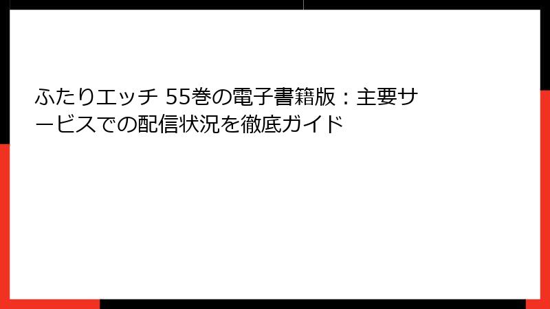 ふたりエッチ 55巻の電子書籍版:主要サービスでの配信状況を徹底ガイド