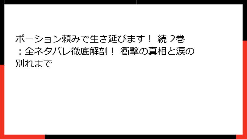 ポーション頼みで生き延びます! 続 2巻:全ネタバレ徹底解剖! 衝撃の真相と涙の別れまで