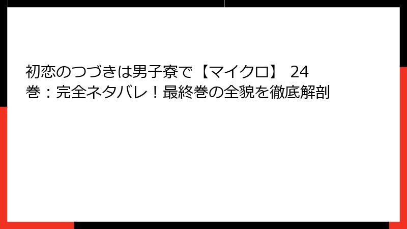初恋のつづきは男子寮で【マイクロ】 24巻:完全ネタバレ!最終巻の全貌を徹底解剖