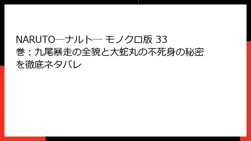 NARUTO―ナルト― モノクロ版 33巻:九尾暴走の全貌と大蛇丸の不死身の秘密を徹底ネタバレ