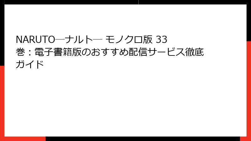 NARUTO―ナルト― モノクロ版 33巻:電子書籍版のおすすめ配信サービス徹底ガイド