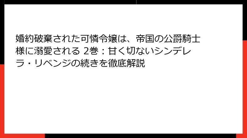 婚約破棄された可憐令嬢は、帝国の公爵騎士様に溺愛される 2巻:甘く切ないシンデレラ・リベンジの続きを徹底解説