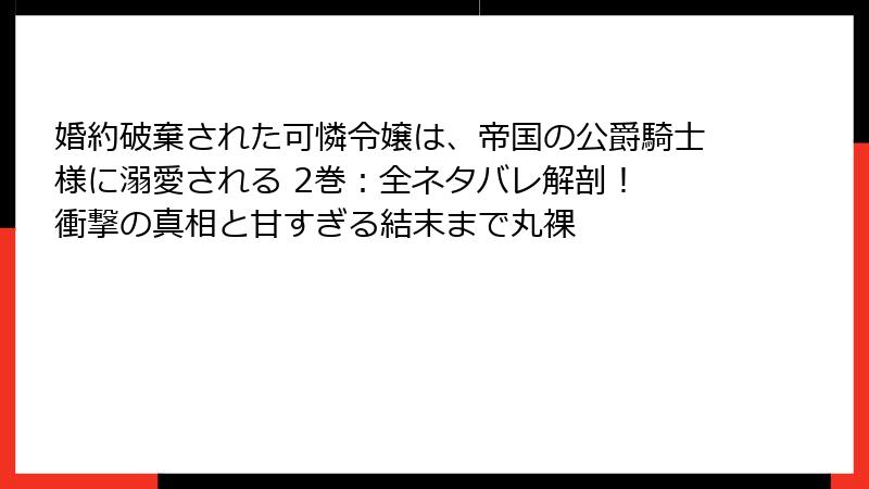 婚約破棄された可憐令嬢は、帝国の公爵騎士様に溺愛される 2巻:全ネタバレ解剖! 衝撃の真相と甘すぎる結末まで丸裸