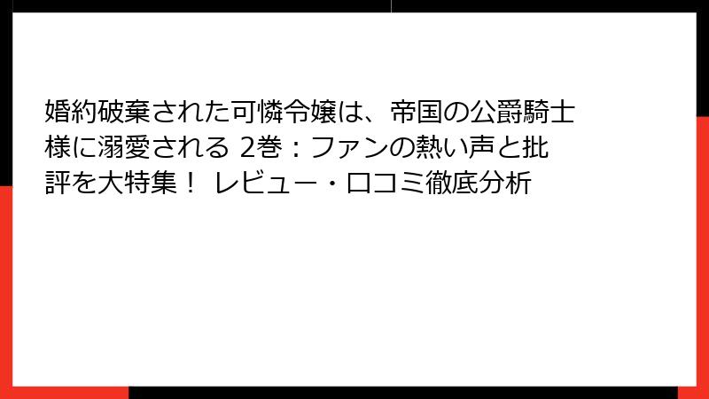 婚約破棄された可憐令嬢は、帝国の公爵騎士様に溺愛される 2巻:ファンの熱い声と批評を大特集! レビュー・口コミ徹底分析