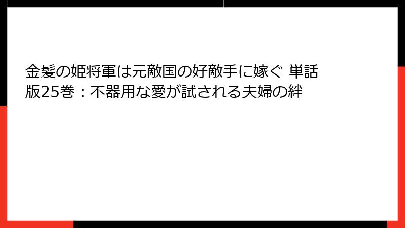 金髪の姫将軍は元敵国の好敵手に嫁ぐ 単話版25巻:不器用な愛が試される夫婦の絆