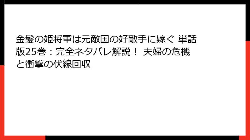 金髪の姫将軍は元敵国の好敵手に嫁ぐ 単話版25巻:完全ネタバレ解説! 夫婦の危機と衝撃の伏線回収