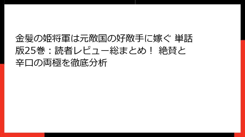 金髪の姫将軍は元敵国の好敵手に嫁ぐ 単話版25巻:読者レビュー総まとめ! 絶賛と辛口の両極を徹底分析