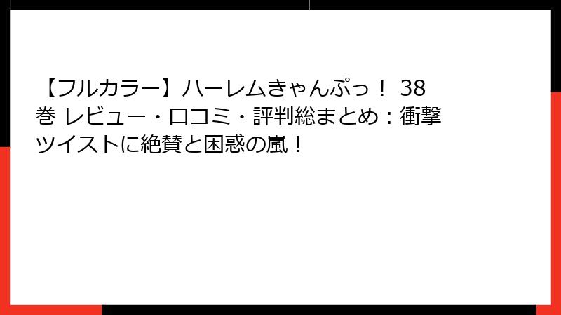 【フルカラー】ハーレムきゃんぷっ! 38巻 レビュー・口コミ・評判総まとめ:衝撃ツイストに絶賛と困惑の嵐!