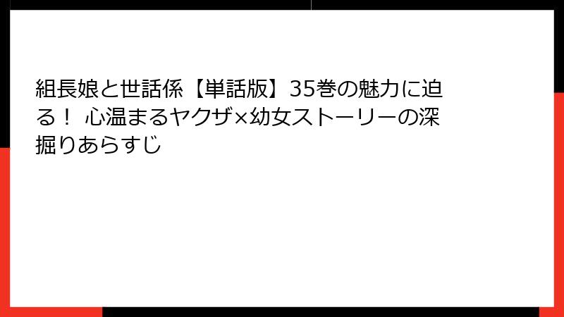 組長娘と世話係【単話版】35巻の魅力に迫る! 心温まるヤクザ×幼女ストーリーの深掘りあらすじ