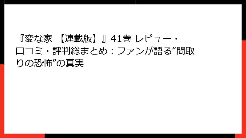 『変な家 【連載版】』41巻 レビュー・口コミ・評判総まとめ:ファンが語る“間取りの恐怖”の真実
