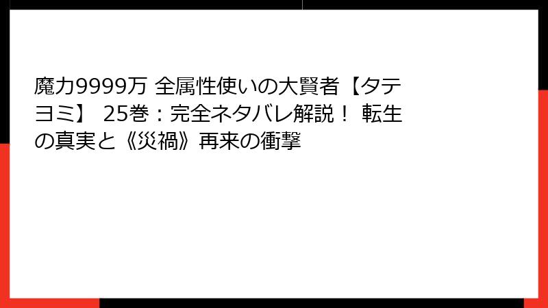 魔力9999万 全属性使いの大賢者【タテヨミ】 25巻:完全ネタバレ解説! 転生の真実と《災禍》再来の衝撃