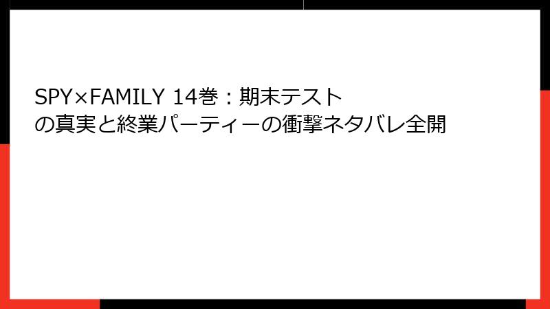 SPY×FAMILY 14巻:期末テストの真実と終業パーティーの衝撃ネタバレ全開