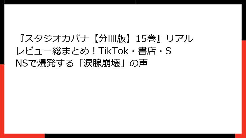 『スタジオカバナ【分冊版】15巻』リアルレビュー総まとめ!TikTok・書店・SNSで爆発する「涙腺崩壊」の声