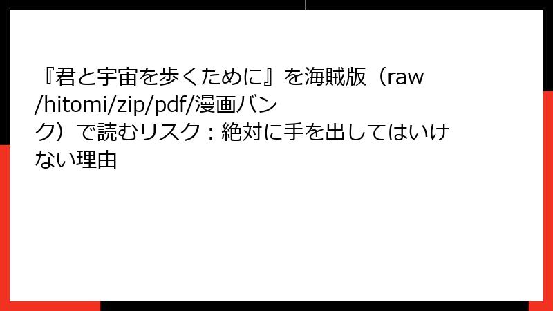 『君と宇宙を歩くために』を海賊版(raw/hitomi/zip/pdf/漫画バンク)で読むリスク:絶対に手を出してはいけない理由