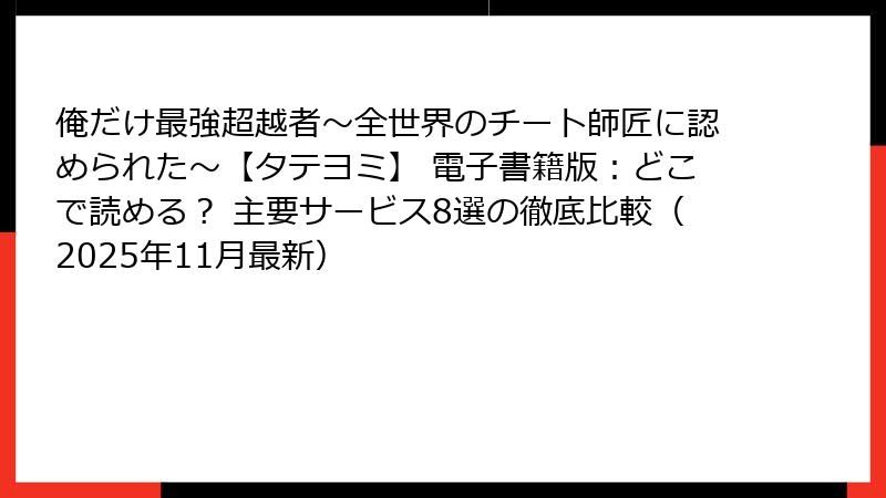俺だけ最強超越者~全世界のチート師匠に認められた~【タテヨミ】 電子書籍版:どこで読める? 主要サービス8選の徹底比較(2025年11月最新)