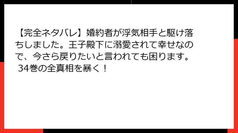 【完全ネタバレ】婚約者が浮気相手と駆け落ちしました。王子殿下に溺愛されて幸せなので、今さら戻りたいと言われても困ります。 34巻の全真相を暴く!