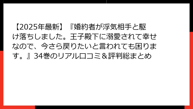 【2025年最新】『婚約者が浮気相手と駆け落ちしました。王子殿下に溺愛されて幸せなので、今さら戻りたいと言われても困ります。』34巻のリアル口コミ&評判総まとめ