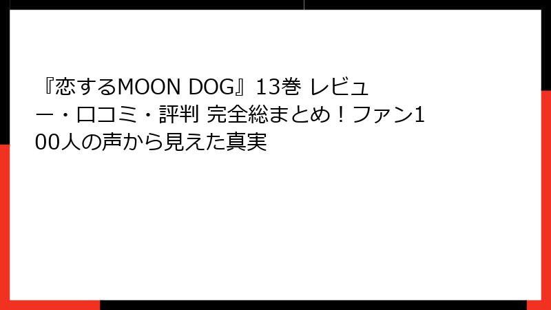 『恋するMOON DOG』13巻 レビュー・口コミ・評判 完全総まとめ!ファン100人の声から見えた真実