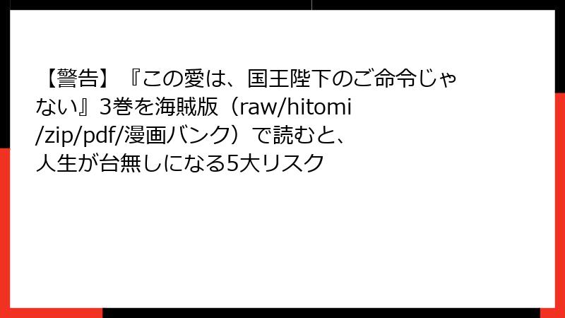 【警告】『この愛は、国王陛下のご命令じゃない』3巻を海賊版(raw/hitomi/zip/pdf/漫画バンク)で読むと、人生が台無しになる5大リスク