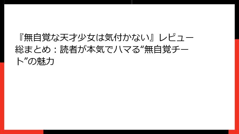 『無自覚な天才少女は気付かない』レビュー総まとめ:読者が本気でハマる“無自覚チート”の魅力