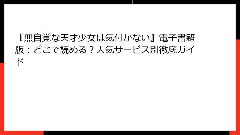 『無自覚な天才少女は気付かない』電子書籍版:どこで読める?人気サービス別徹底ガイド