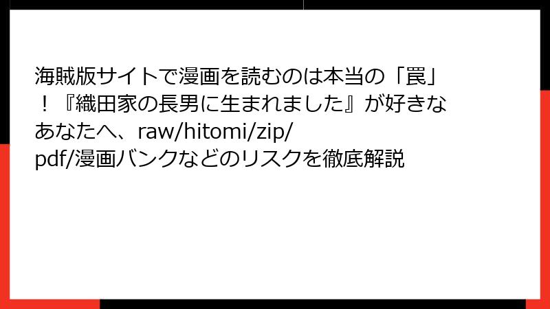海賊版サイトで漫画を読むのは本当の「罠」!『織田家の長男に生まれました』が好きなあなたへ、raw/hitomi/zip/pdf/漫画バンクなどのリスクを徹底解説