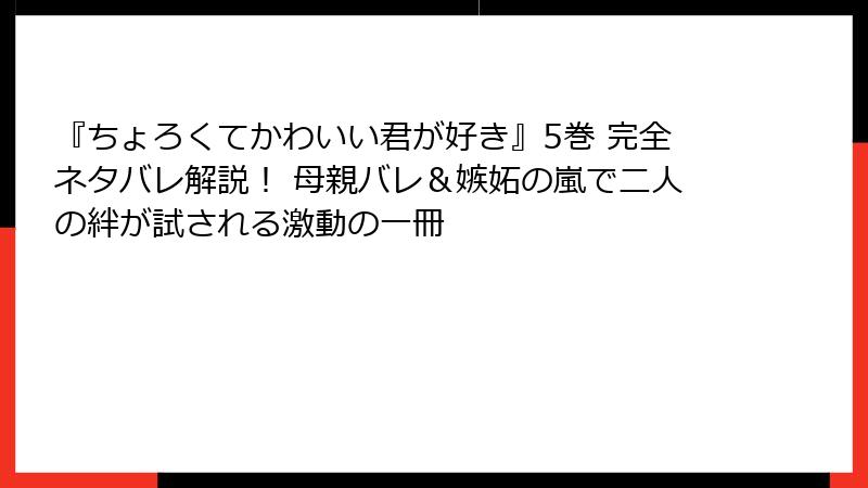 『ちょろくてかわいい君が好き』5巻 完全ネタバレ解説! 母親バレ&嫉妬の嵐で二人の絆が試される激動の一冊