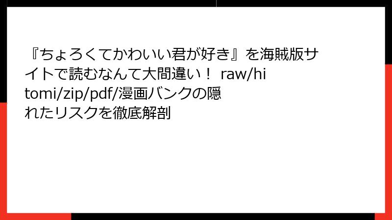 『ちょろくてかわいい君が好き』を海賊版サイトで読むなんて大間違い! raw/hitomi/zip/pdf/漫画バンクの隠れたリスクを徹底解剖