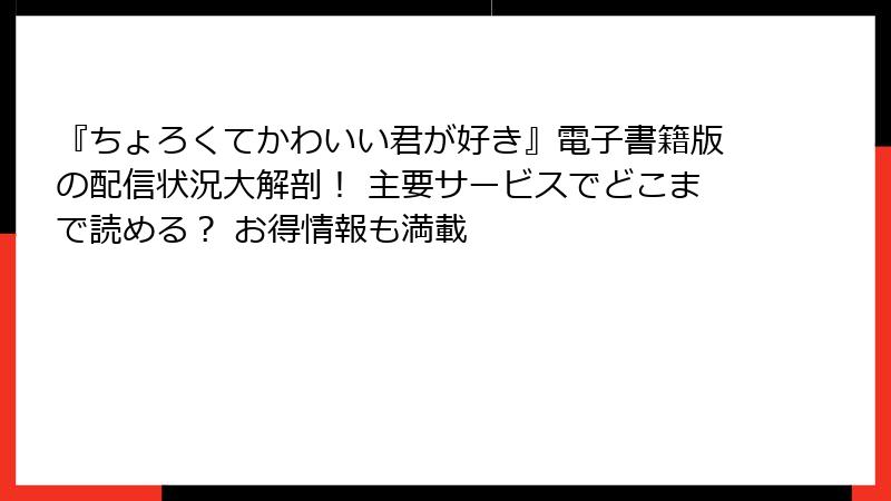 『ちょろくてかわいい君が好き』電子書籍版の配信状況大解剖! 主要サービスでどこまで読める? お得情報も満載