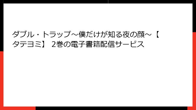 ダブル・トラップ〜僕だけが知る夜の顔〜【タテヨミ】 2巻の電子書籍配信サービス