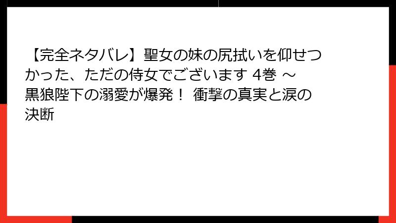 【完全ネタバレ】聖女の妹の尻拭いを仰せつかった、ただの侍女でございます 4巻 ~黒狼陛下の溺愛が爆発! 衝撃の真実と涙の決断