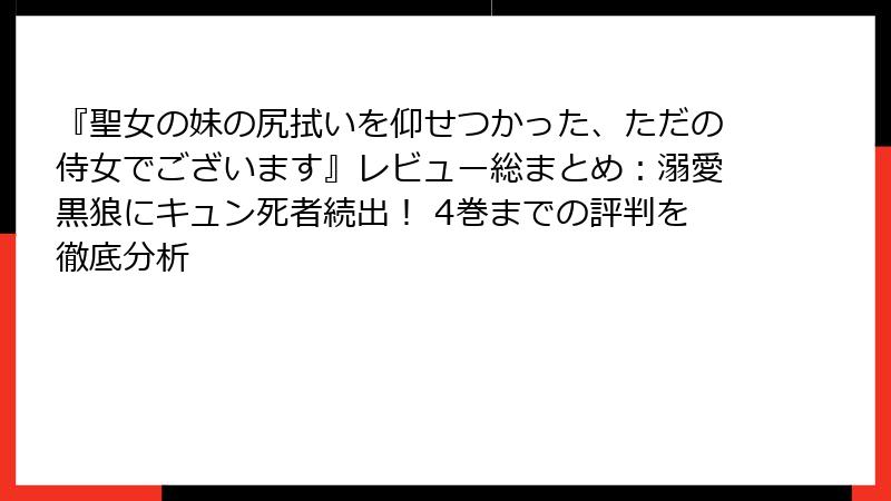 『聖女の妹の尻拭いを仰せつかった、ただの侍女でございます』レビュー総まとめ:溺愛黒狼にキュン死者続出! 4巻までの評判を徹底分析