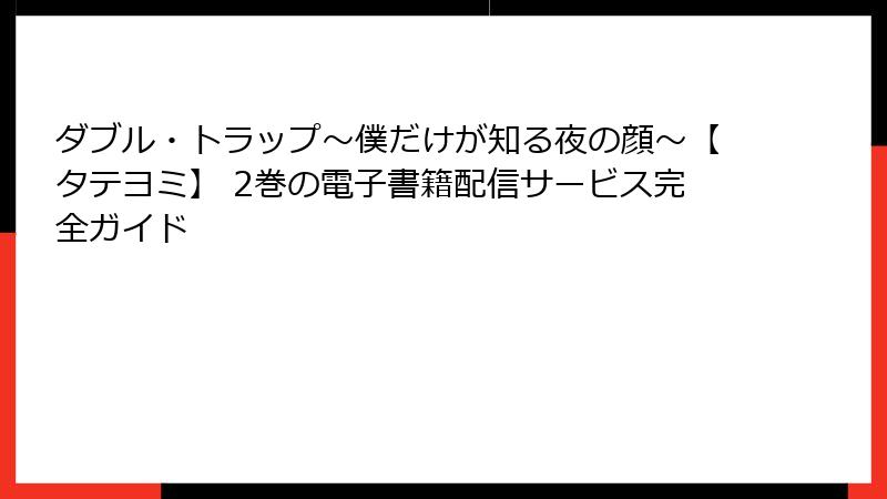 ダブル・トラップ〜僕だけが知る夜の顔〜【タテヨミ】 2巻の電子書籍配信サービス完全ガイド