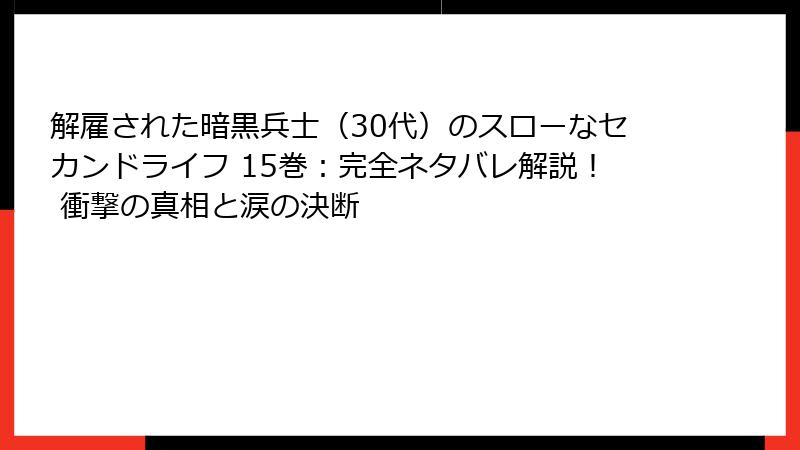 解雇された暗黒兵士(30代)のスローなセカンドライフ 15巻:完全ネタバレ解説! 衝撃の真相と涙の決断