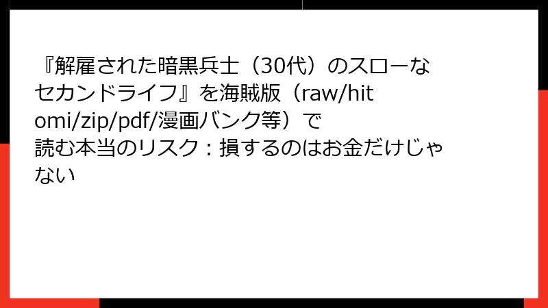 『解雇された暗黒兵士(30代)のスローなセカンドライフ』を海賊版(raw/hitomi/zip/pdf/漫画バンク等)で読む本当のリスク:損するのはお金だけじゃない