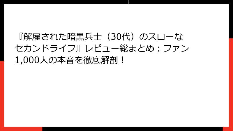 『解雇された暗黒兵士(30代)のスローなセカンドライフ』レビュー総まとめ:ファン1,000人の本音を徹底解剖!