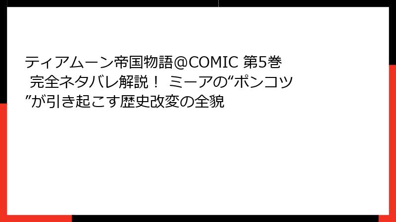ティアムーン帝国物語@COMIC 第5巻 完全ネタバレ解説! ミーアの“ポンコツ”が引き起こす歴史改変の全貌