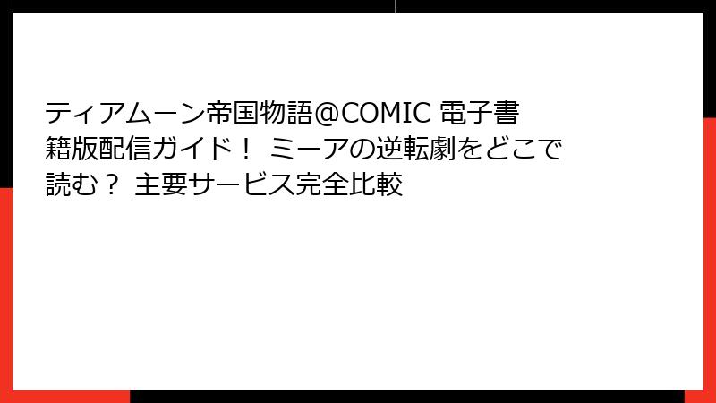 ティアムーン帝国物語@COMIC 電子書籍版配信ガイド! ミーアの逆転劇をどこで読む? 主要サービス完全比較