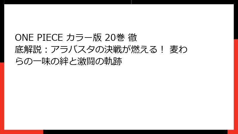 ONE PIECE カラー版 20巻 徹底解説:アラバスタの決戦が燃える! 麦わらの一味の絆と激闘の軌跡