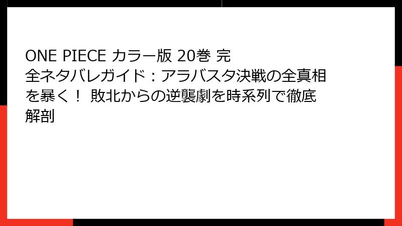 ONE PIECE カラー版 20巻 完全ネタバレガイド:アラバスタ決戦の全真相を暴く! 敗北からの逆襲劇を時系列で徹底解剖