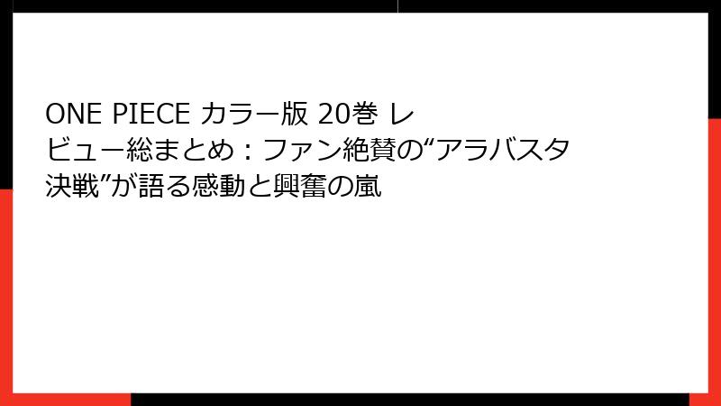 ONE PIECE カラー版 20巻 レビュー総まとめ:ファン絶賛の“アラバスタ決戦”が語る感動と興奮の嵐