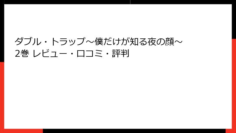 ダブル・トラップ〜僕だけが知る夜の顔〜 2巻 レビュー・口コミ・評判