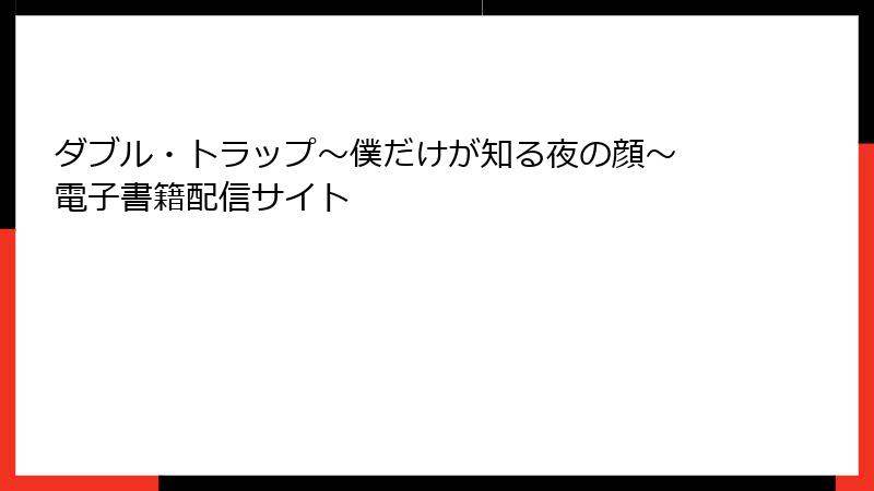 ダブル・トラップ〜僕だけが知る夜の顔〜 電子書籍配信サイト
