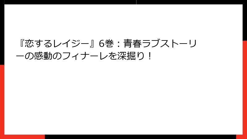 『恋するレイジー』6巻:青春ラブストーリーの感動のフィナーレを深掘り!