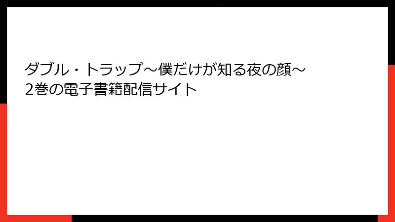 ダブル・トラップ〜僕だけが知る夜の顔〜 2巻の電子書籍配信サイト