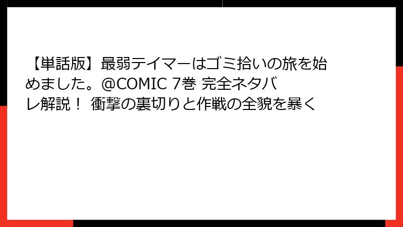 【単話版】最弱テイマーはゴミ拾いの旅を始めました。@COMIC 7巻 完全ネタバレ解説! 衝撃の裏切りと作戦の全貌を暴く