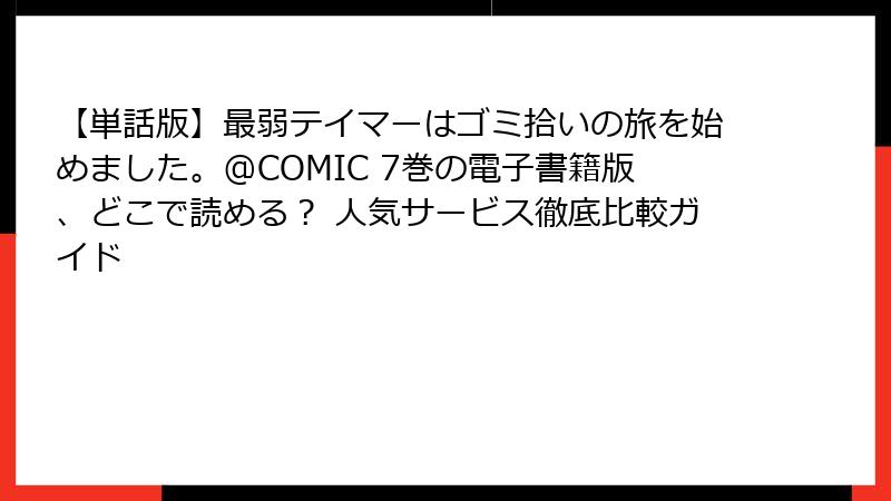 【単話版】最弱テイマーはゴミ拾いの旅を始めました。@COMIC 7巻の電子書籍版、どこで読める? 人気サービス徹底比較ガイド