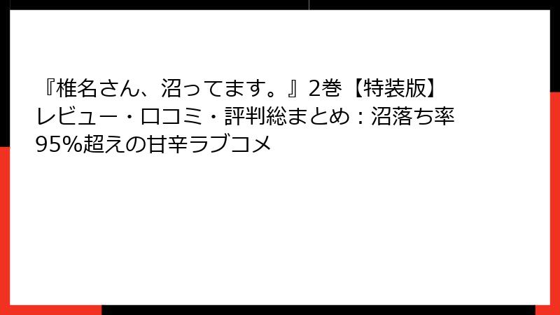 『椎名さん、沼ってます。』2巻【特装版】レビュー・口コミ・評判総まとめ:沼落ち率95%超えの甘辛ラブコメ